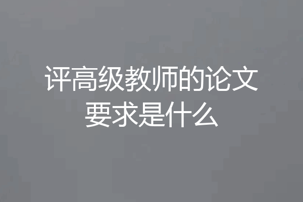 评高级教师的论文要求是什么