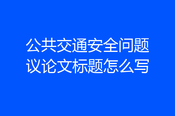 公共交通安全问题议论文标题怎么写