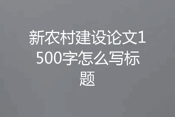 新农村建设论文1500字怎么写标题