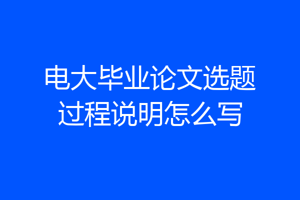 电大毕业论文选题过程说明怎么写