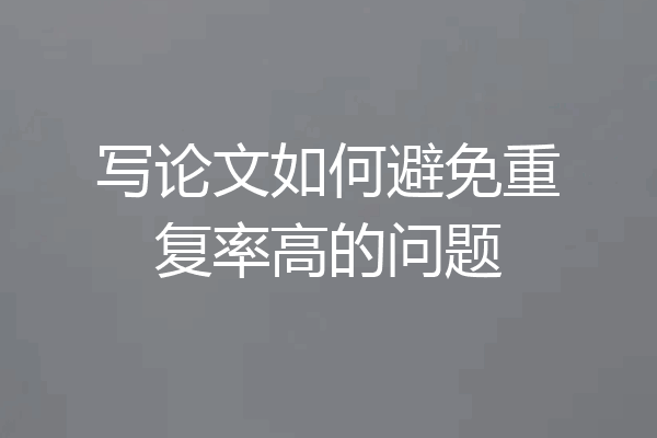 写论文如何避免重复率高的问题