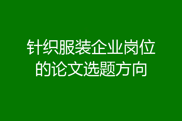 针织服装企业岗位的论文选题方向