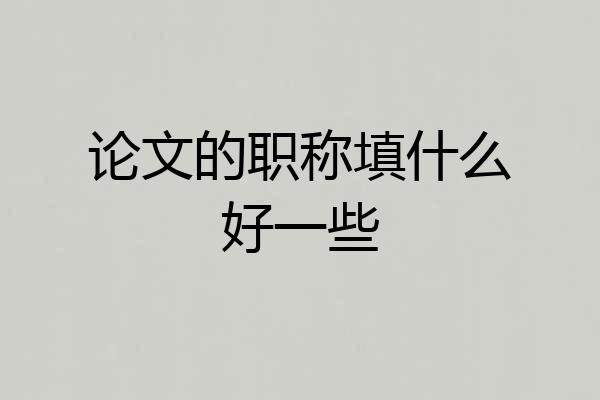 论文的职称填什么好一些