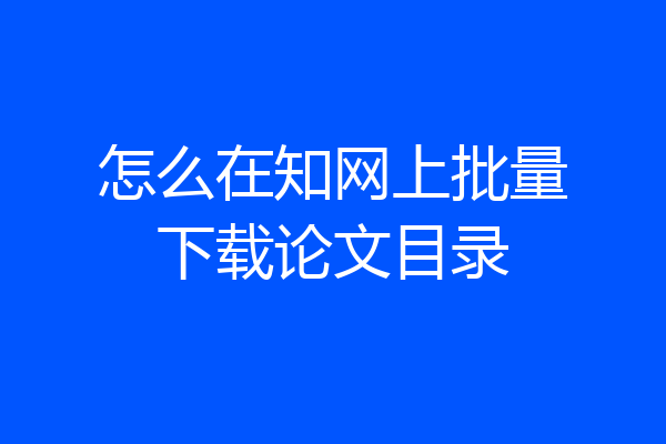 怎么在知网上批量下载论文目录
