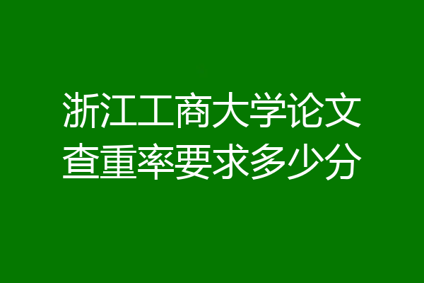 浙江工商大学论文查重率要求多少分