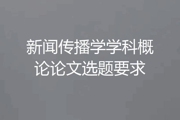 新闻传播学学科概论论文选题要求