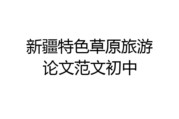 新疆特色草原旅游论文范文初中