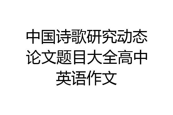 中国诗歌研究动态论文题目大全高中英语作文