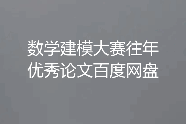 数学建模大赛往年优秀论文百度网盘