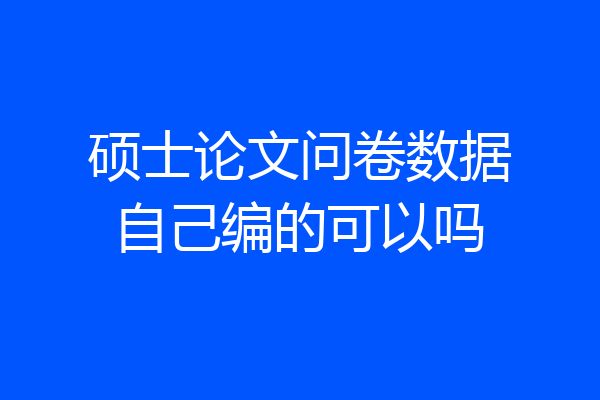 硕士论文问卷数据自己编的可以吗