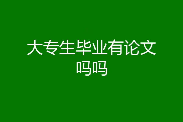 大专生毕业有论文吗吗