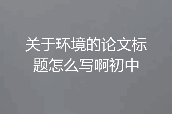 关于环境的论文标题怎么写啊初中