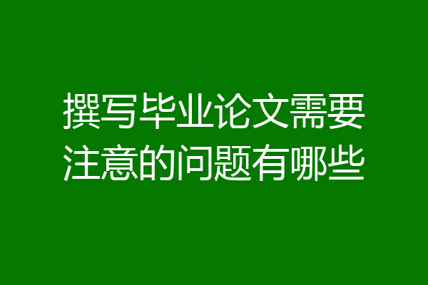 撰写毕业论文需要注意的问题有哪些