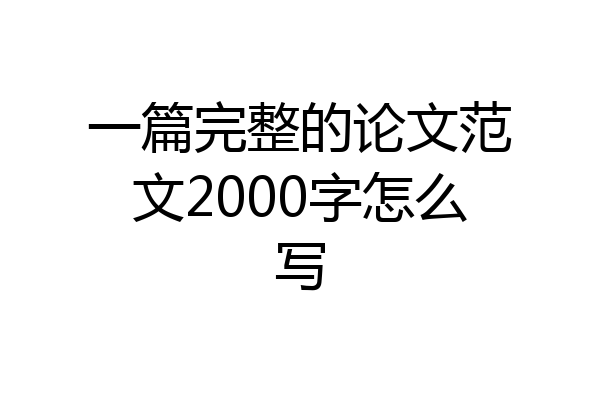 一篇完整的论文范文2000字怎么写