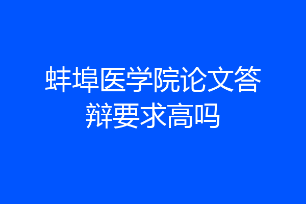蚌埠医学院论文答辩要求高吗
