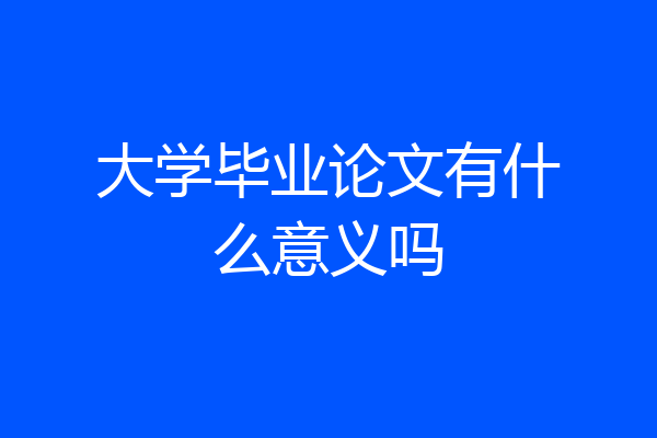 大学毕业论文有什么意义吗