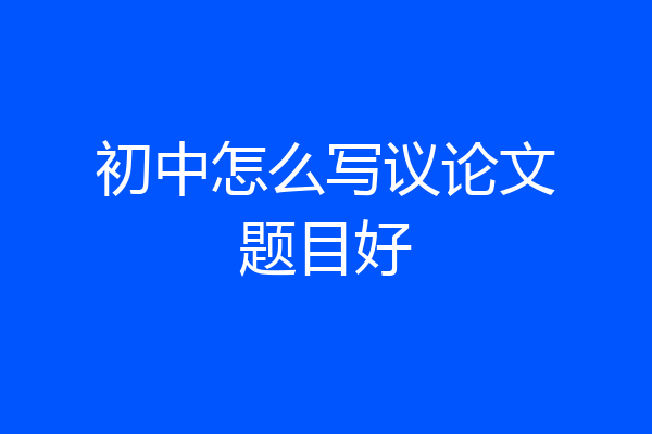 初中怎么写议论文题目好
