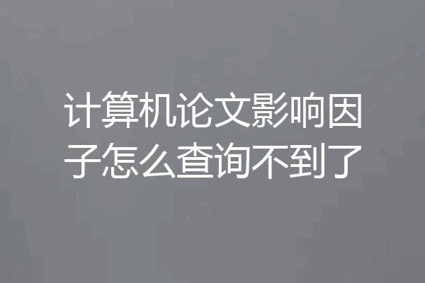 计算机论文影响因子怎么查询不到了