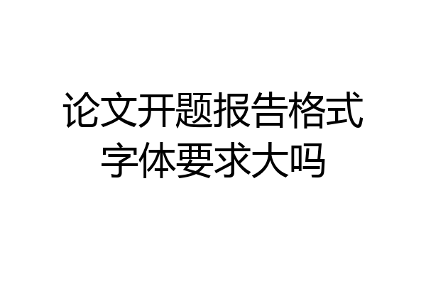 论文开题报告格式字体要求大吗