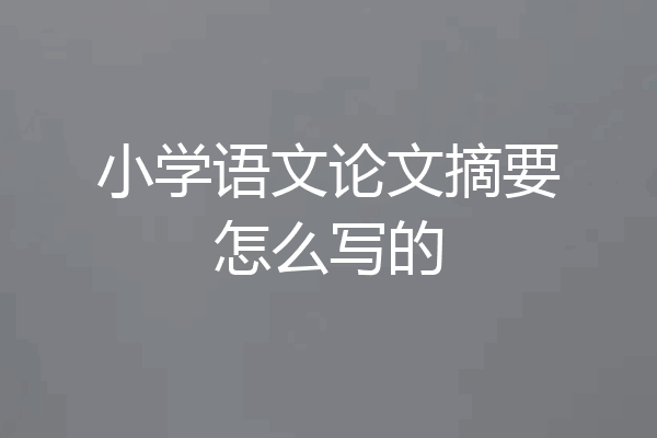 小学语文论文摘要怎么写的
