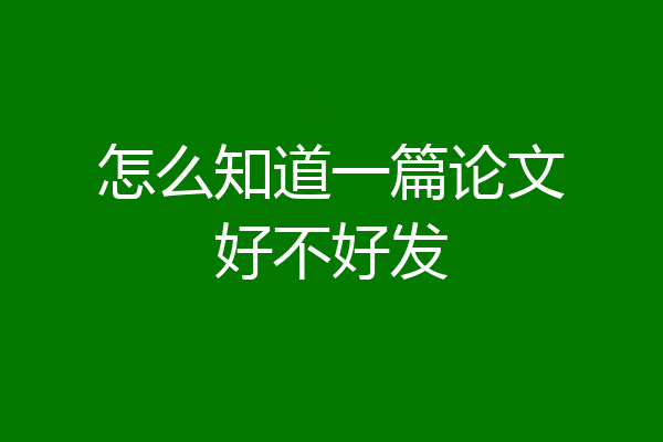 怎么知道一篇论文好不好发
