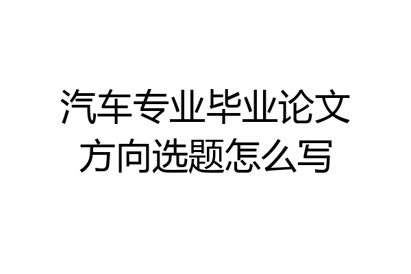 汽车专业毕业论文方向选题怎么写