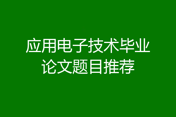 应用电子技术毕业论文题目推荐
