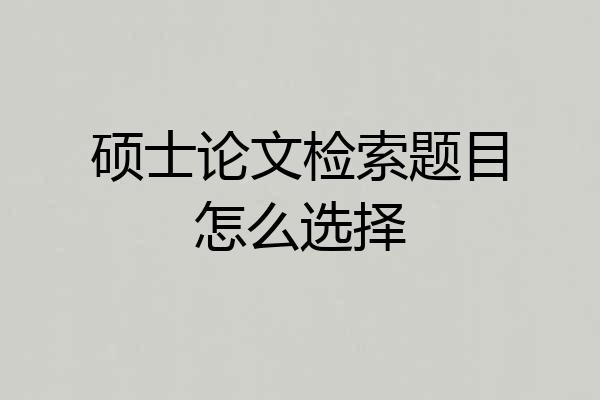硕士论文检索题目怎么选择