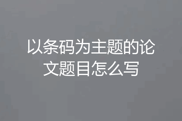 以条码为主题的论文题目怎么写