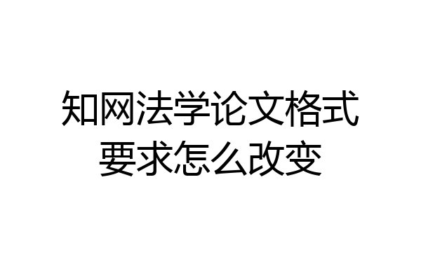 知网法学论文格式要求怎么改变
