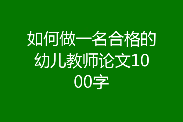 如何做一名合格的幼儿教师论文1000字