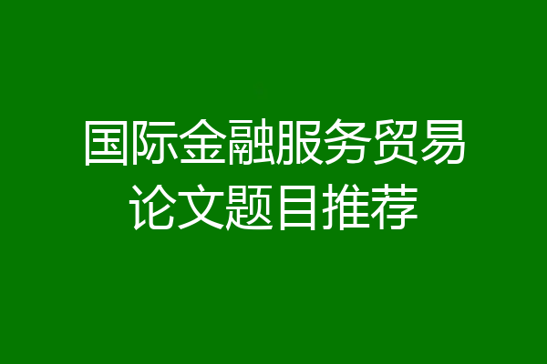 国际金融服务贸易论文题目推荐
