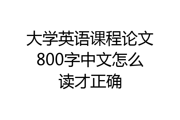 大学英语课程论文800字中文怎么读才正确