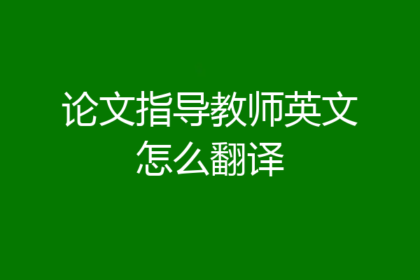 论文指导教师英文怎么翻译
