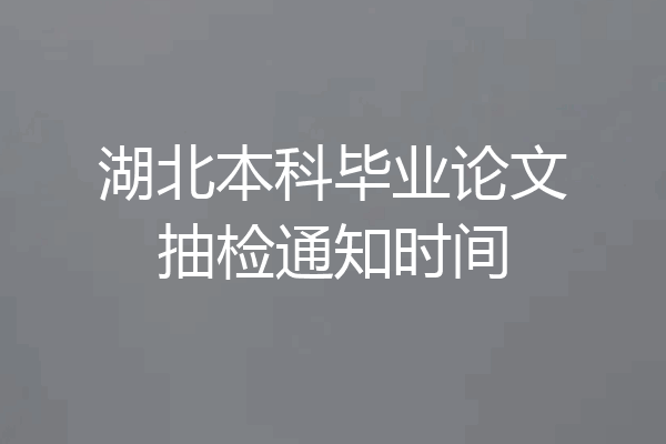 湖北本科毕业论文抽检通知时间