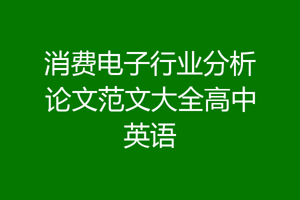 消费电子行业分析论文范文大全高中英语
