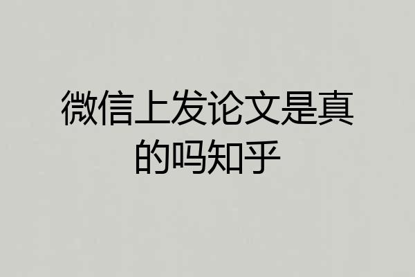 微信上发论文是真的吗知乎