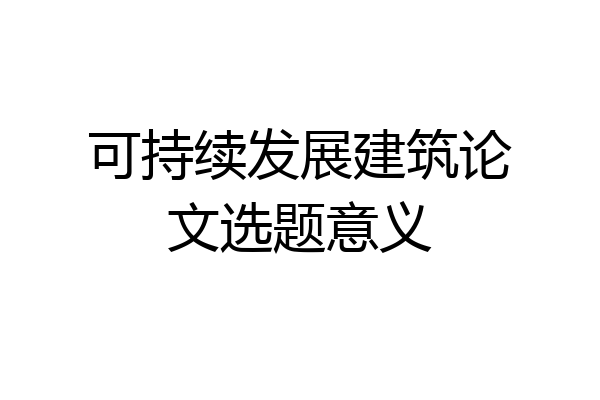 可持续发展建筑论文选题意义