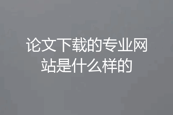 论文下载的专业网站是什么样的