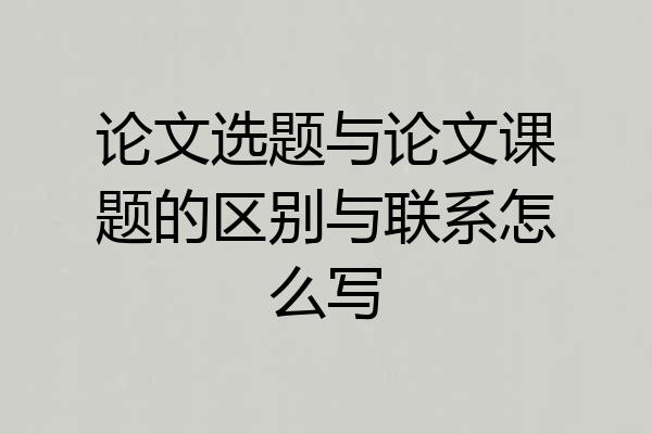 论文选题与论文课题的区别与联系怎么写