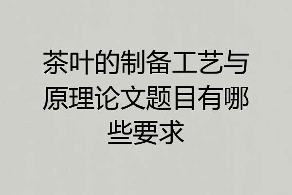 茶叶的制备工艺与原理论文题目有哪些要求