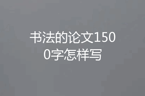 书法的论文1500字怎样写