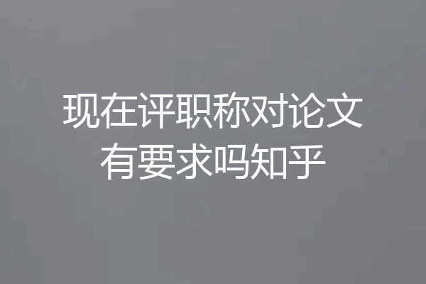 现在评职称对论文有要求吗知乎