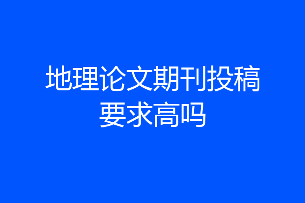 地理论文期刊投稿要求高吗