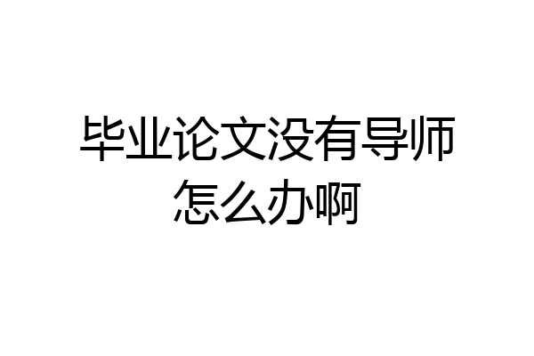 毕业论文没有导师怎么办啊