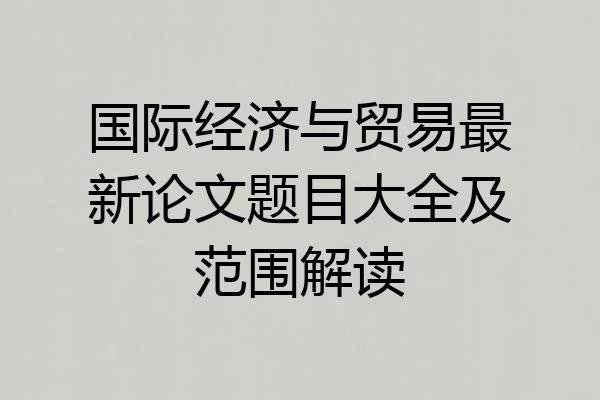国际经济与贸易最新论文题目大全及范围解读