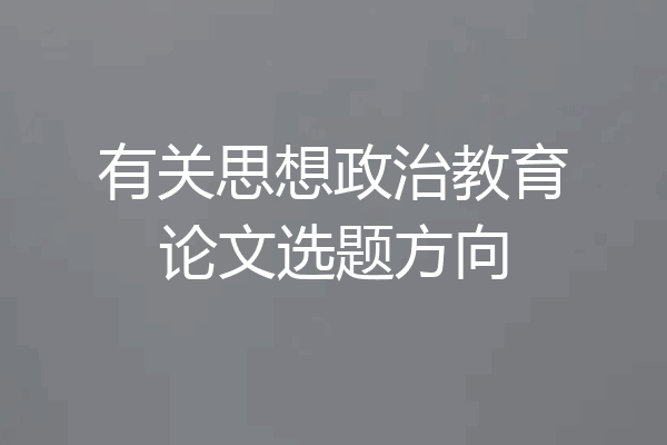 有关思想政治教育论文选题方向