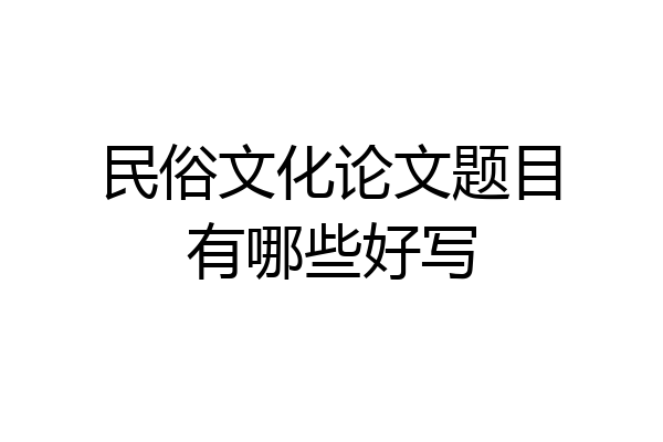 民俗文化论文题目有哪些好写