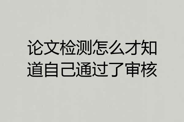 论文检测怎么才知道自己通过了审核