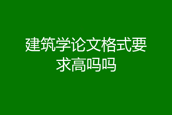 建筑学论文格式要求高吗吗